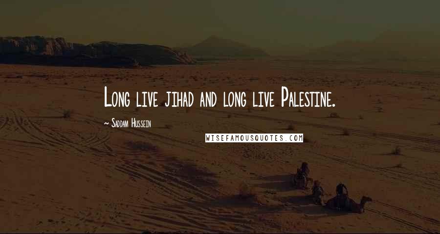 Saddam Hussein Quotes: Long live jihad and long live Palestine.