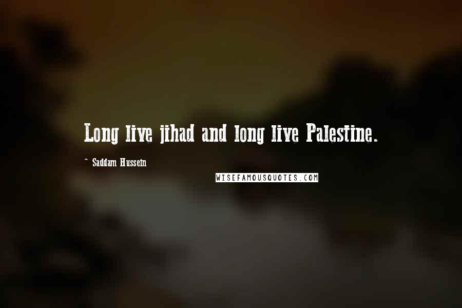 Saddam Hussein Quotes: Long live jihad and long live Palestine.