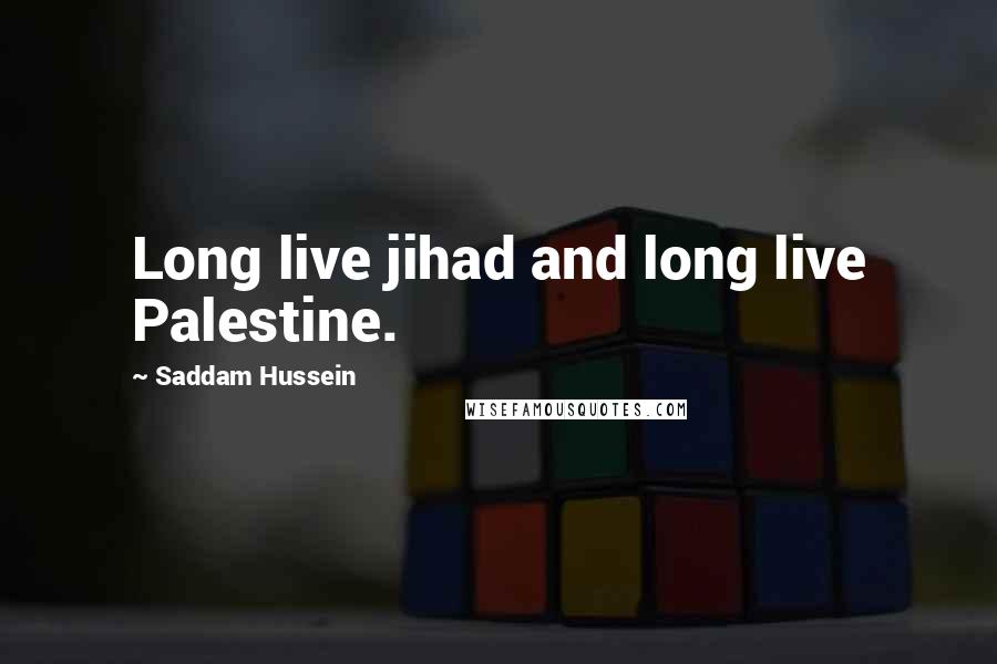 Saddam Hussein Quotes: Long live jihad and long live Palestine.