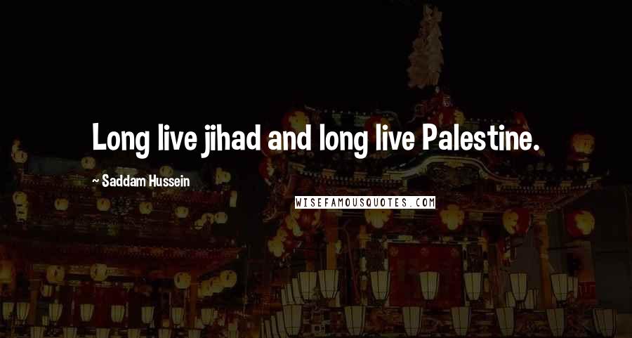 Saddam Hussein Quotes: Long live jihad and long live Palestine.