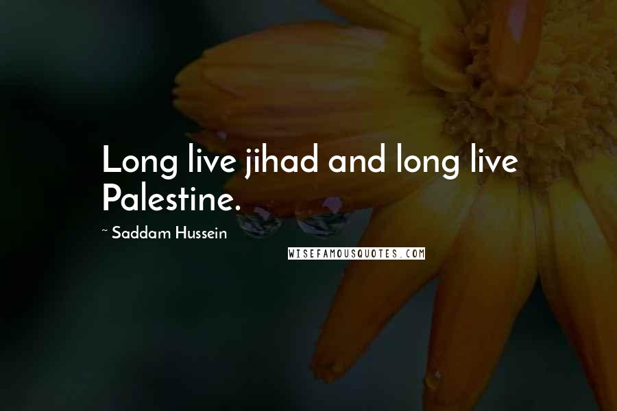 Saddam Hussein Quotes: Long live jihad and long live Palestine.