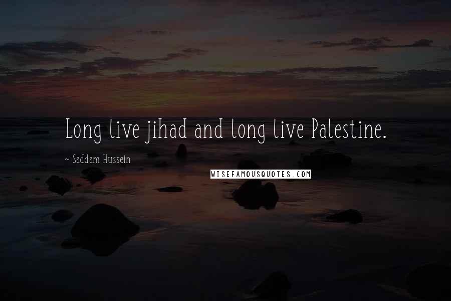 Saddam Hussein Quotes: Long live jihad and long live Palestine.