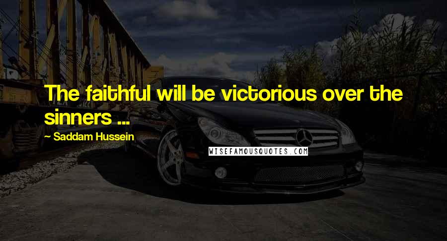 Saddam Hussein Quotes: The faithful will be victorious over the sinners ...