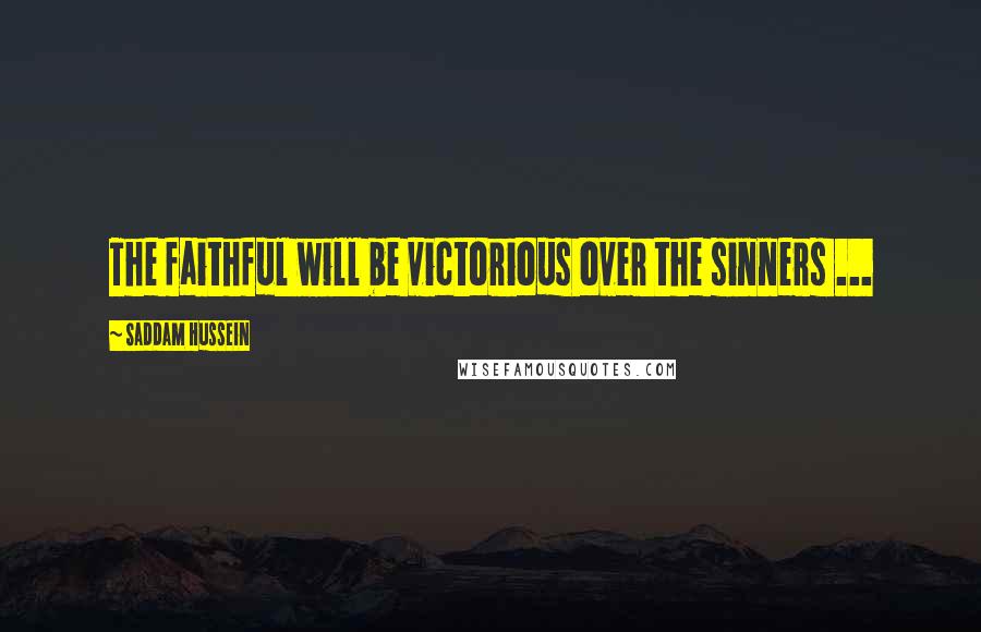 Saddam Hussein Quotes: The faithful will be victorious over the sinners ...