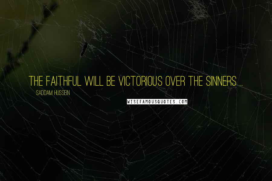 Saddam Hussein Quotes: The faithful will be victorious over the sinners ...