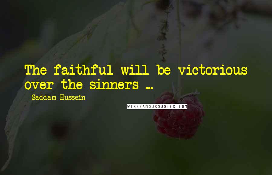 Saddam Hussein Quotes: The faithful will be victorious over the sinners ...