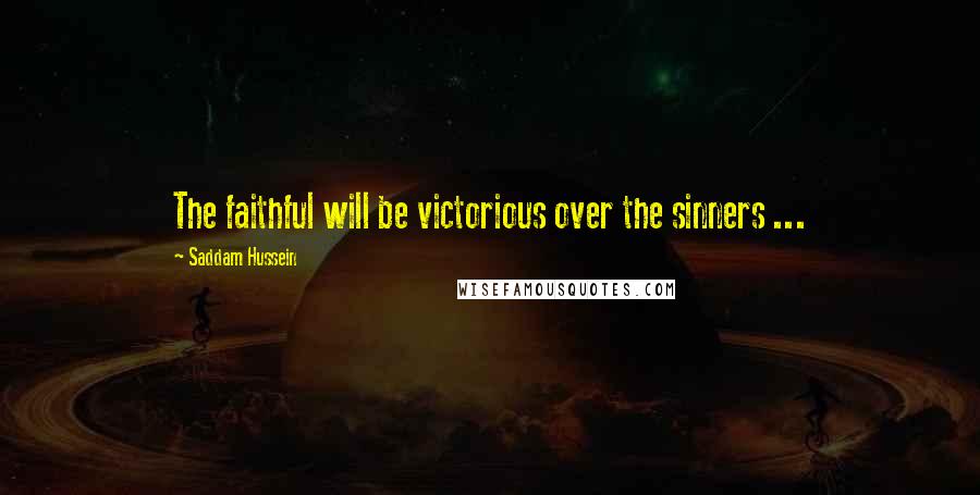 Saddam Hussein Quotes: The faithful will be victorious over the sinners ...