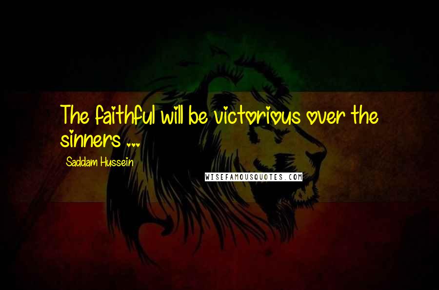 Saddam Hussein Quotes: The faithful will be victorious over the sinners ...