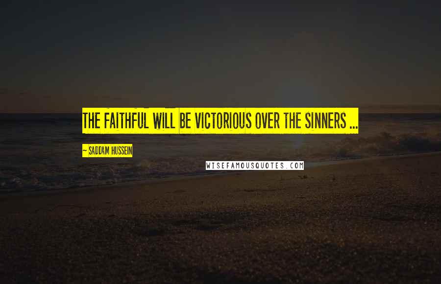 Saddam Hussein Quotes: The faithful will be victorious over the sinners ...