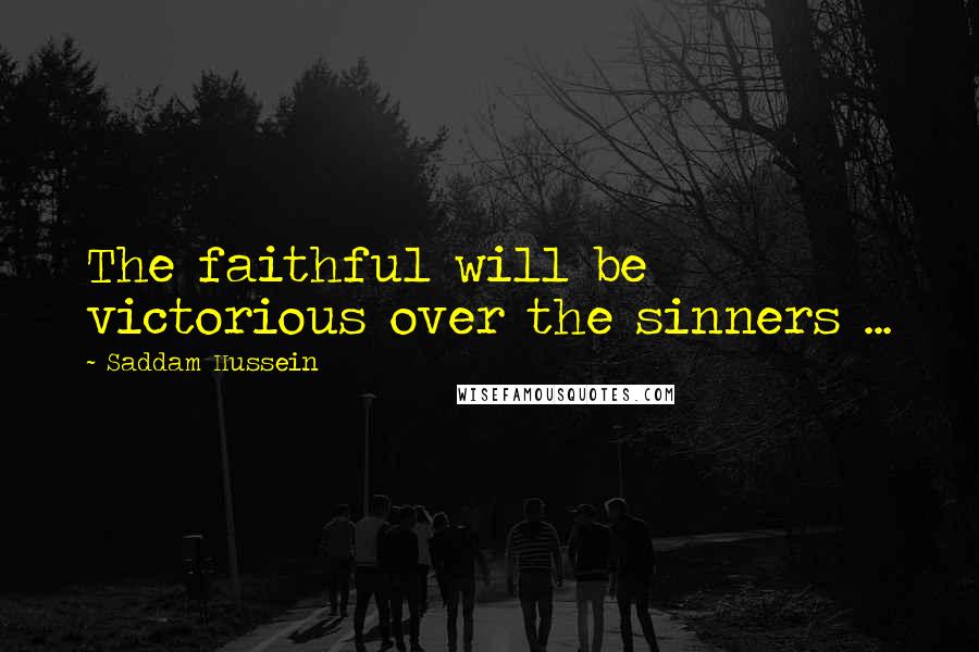 Saddam Hussein Quotes: The faithful will be victorious over the sinners ...