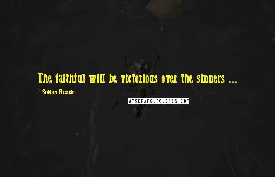 Saddam Hussein Quotes: The faithful will be victorious over the sinners ...