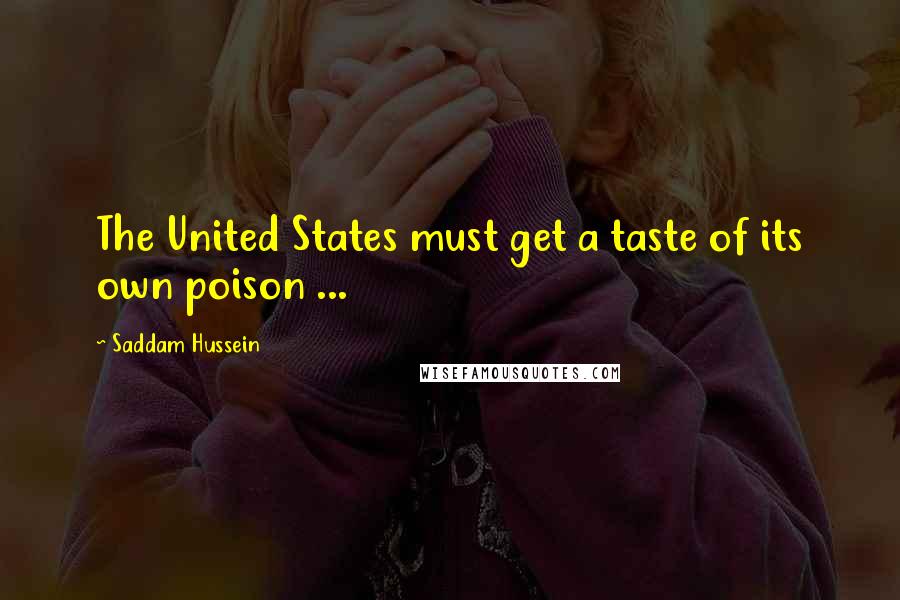 Saddam Hussein Quotes: The United States must get a taste of its own poison ...