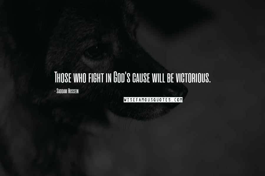 Saddam Hussein Quotes: Those who fight in God's cause will be victorious.