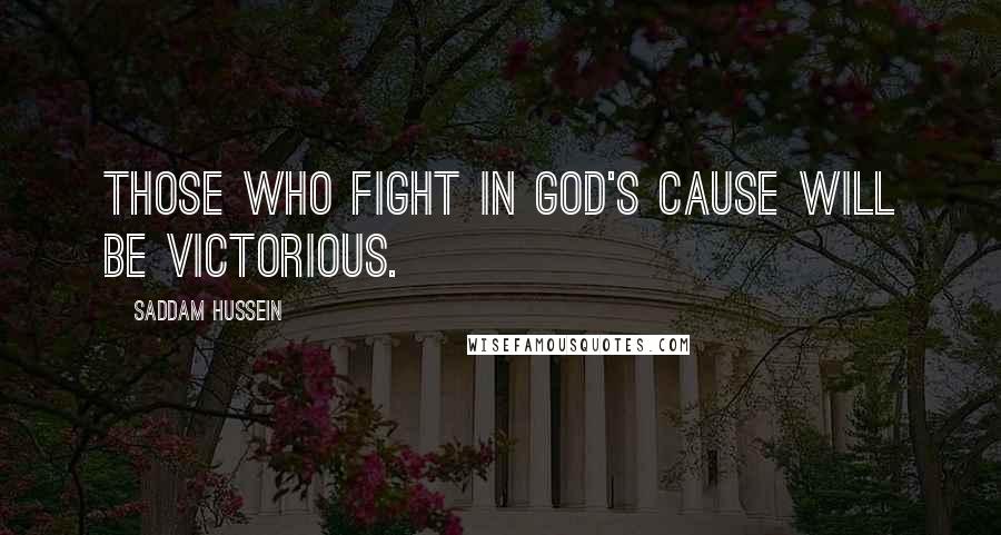 Saddam Hussein Quotes: Those who fight in God's cause will be victorious.