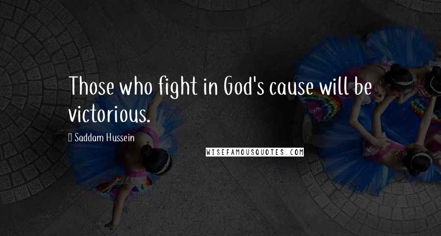 Saddam Hussein Quotes: Those who fight in God's cause will be victorious.