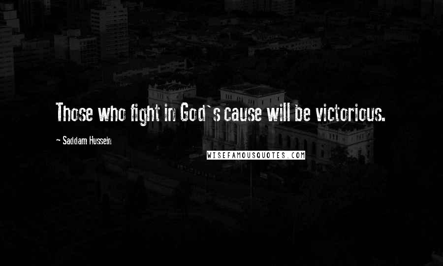 Saddam Hussein Quotes: Those who fight in God's cause will be victorious.