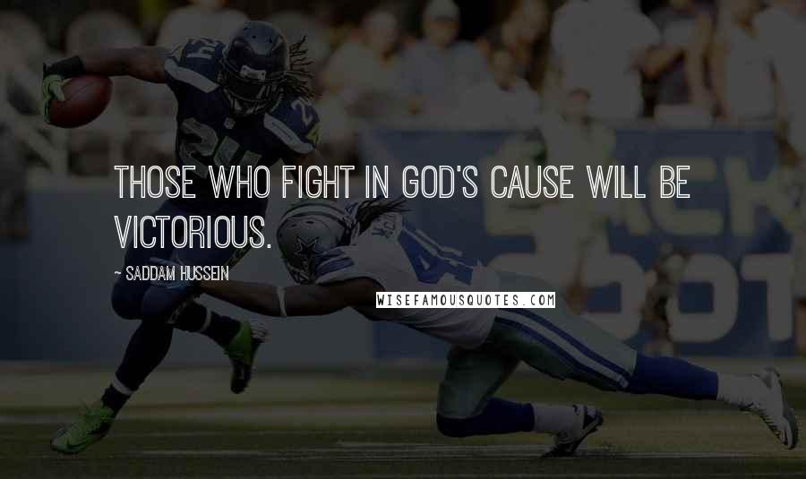 Saddam Hussein Quotes: Those who fight in God's cause will be victorious.