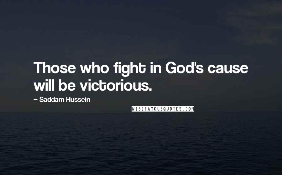 Saddam Hussein Quotes: Those who fight in God's cause will be victorious.