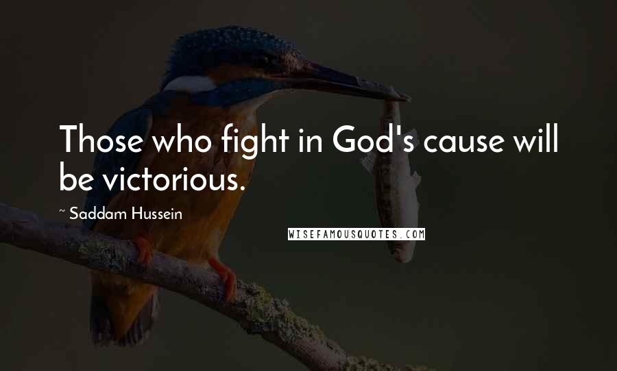 Saddam Hussein Quotes: Those who fight in God's cause will be victorious.