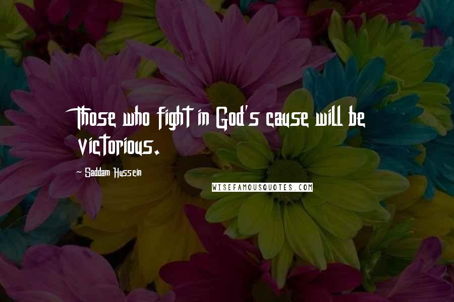 Saddam Hussein Quotes: Those who fight in God's cause will be victorious.