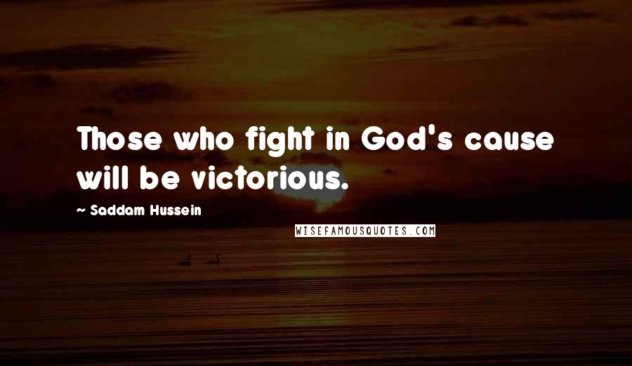 Saddam Hussein Quotes: Those who fight in God's cause will be victorious.