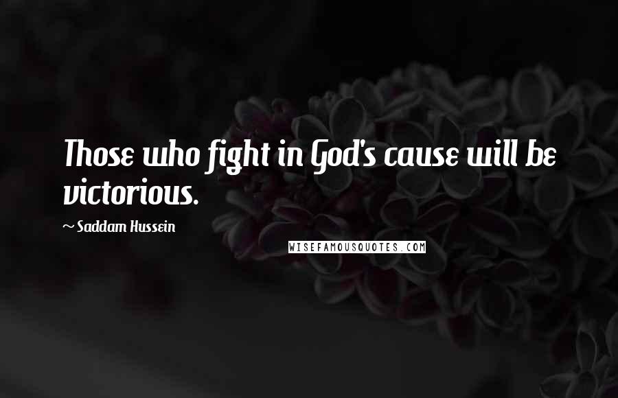 Saddam Hussein Quotes: Those who fight in God's cause will be victorious.