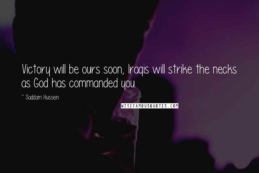 Saddam Hussein Quotes: Victory will be ours soon, Iraqis will strike the necks as God has commanded you.