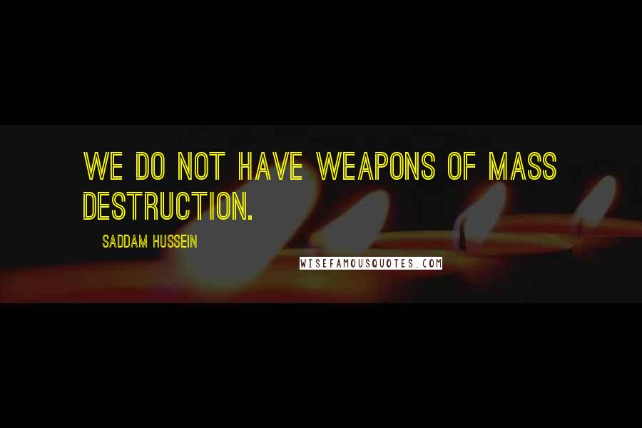 Saddam Hussein Quotes: We do not have weapons of mass destruction.