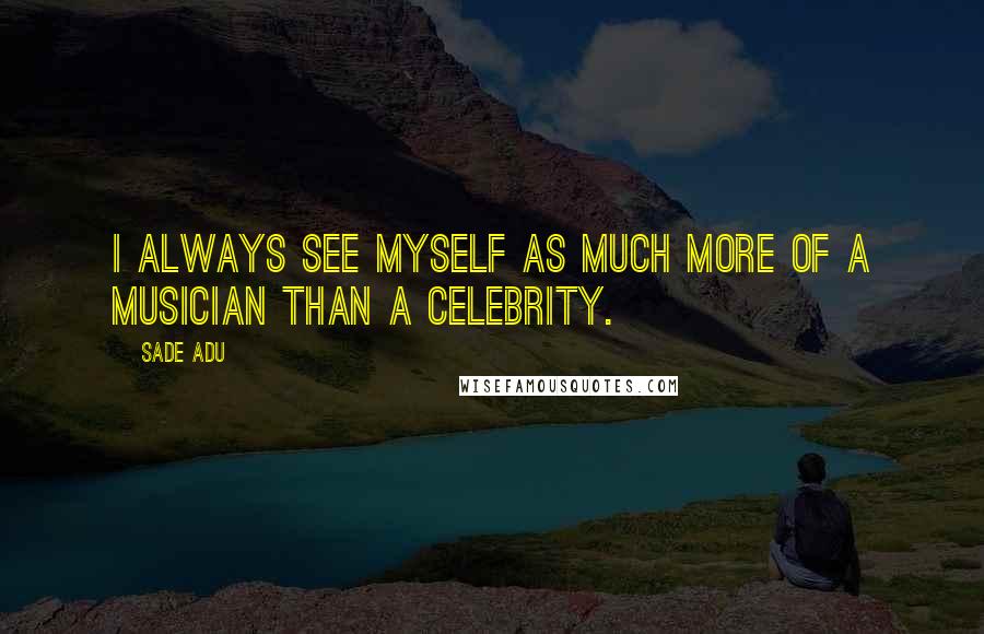 Sade Adu Quotes: I always see myself as much more of a musician than a celebrity.