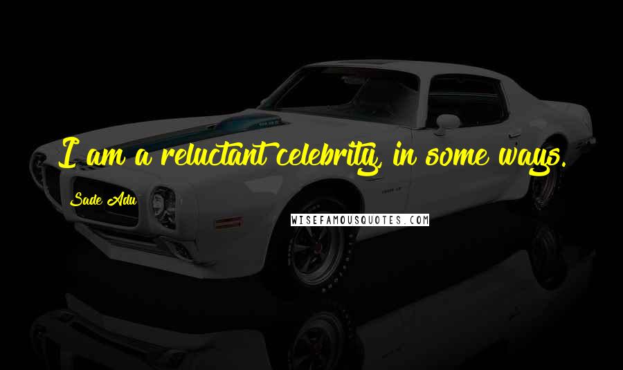 Sade Adu Quotes: I am a reluctant celebrity, in some ways.