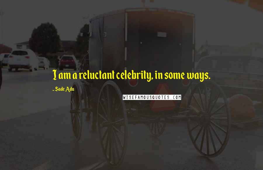 Sade Adu Quotes: I am a reluctant celebrity, in some ways.