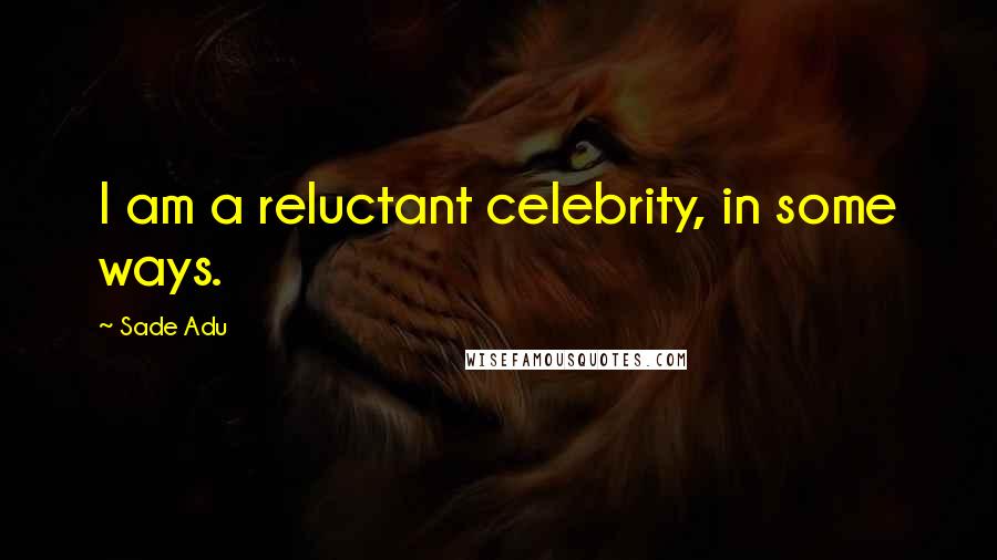 Sade Adu Quotes: I am a reluctant celebrity, in some ways.