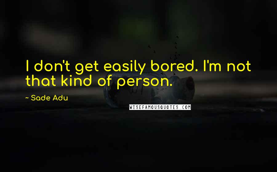 Sade Adu Quotes: I don't get easily bored. I'm not that kind of person.