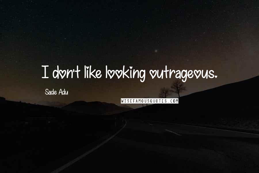 Sade Adu Quotes: I don't like looking outrageous.