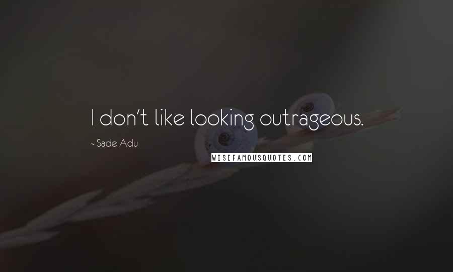 Sade Adu Quotes: I don't like looking outrageous.