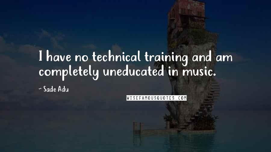 Sade Adu Quotes: I have no technical training and am completely uneducated in music.