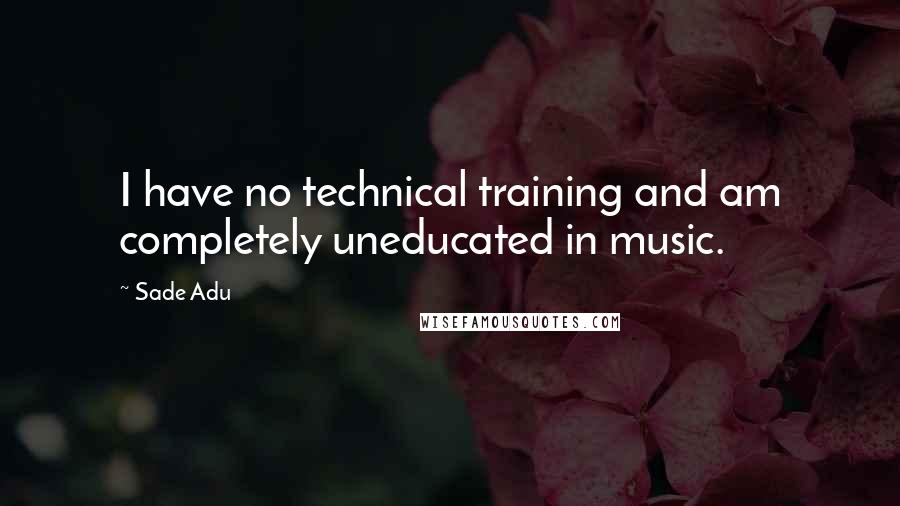 Sade Adu Quotes: I have no technical training and am completely uneducated in music.