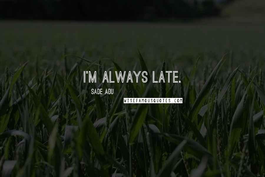 Sade Adu Quotes: I'm always late.