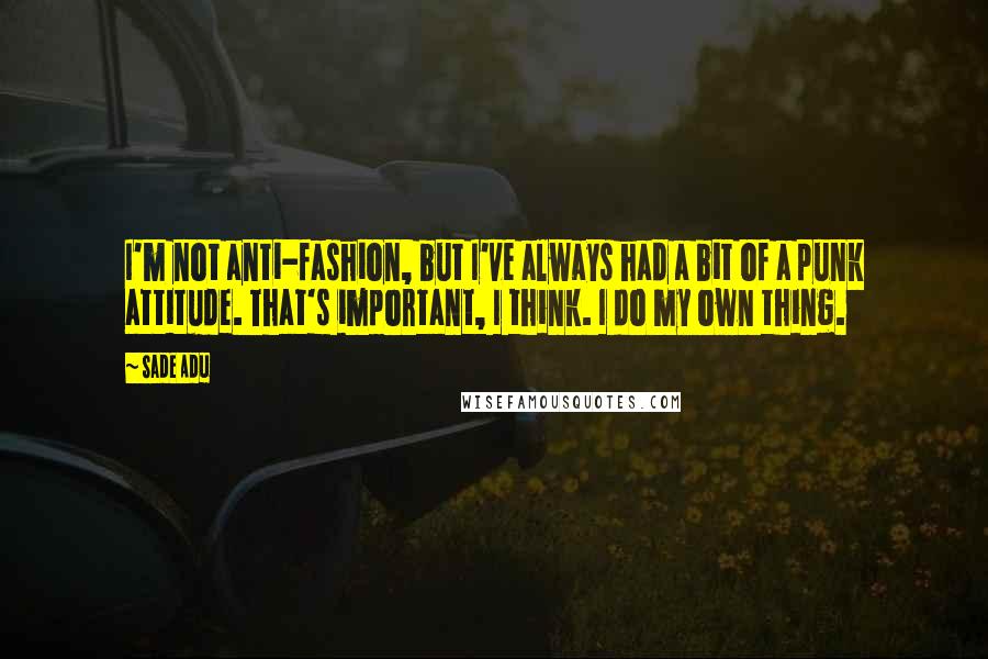 Sade Adu Quotes: I'm not anti-fashion, but I've always had a bit of a punk attitude. That's important, I think. I do my own thing.