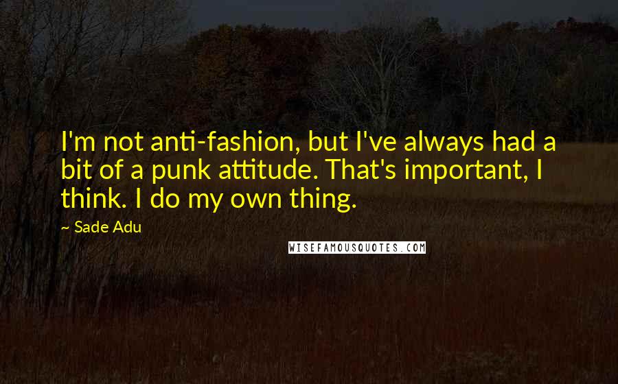 Sade Adu Quotes: I'm not anti-fashion, but I've always had a bit of a punk attitude. That's important, I think. I do my own thing.