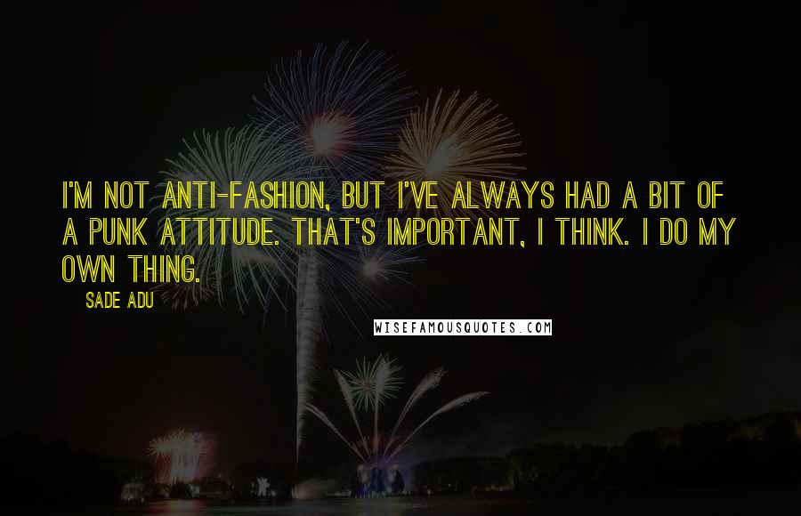 Sade Adu Quotes: I'm not anti-fashion, but I've always had a bit of a punk attitude. That's important, I think. I do my own thing.