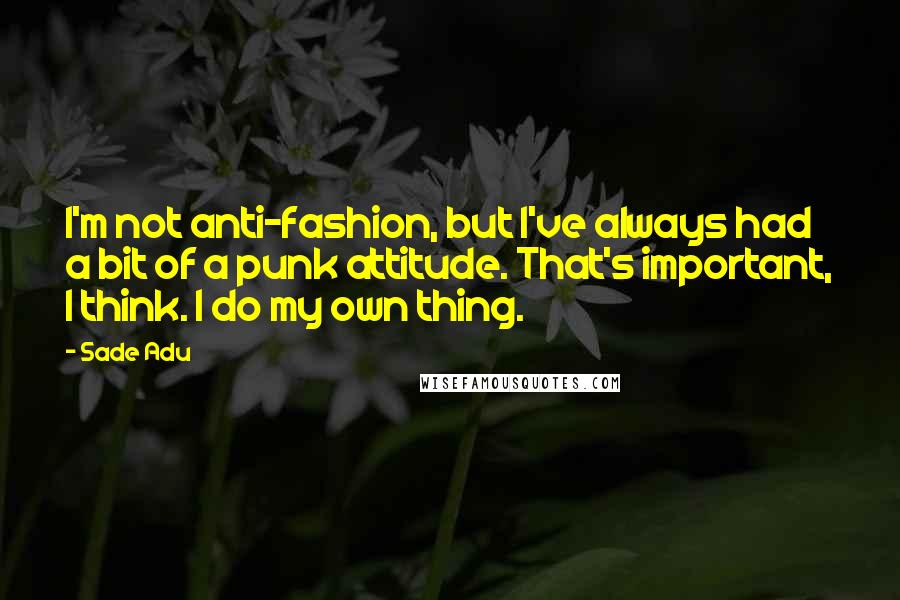 Sade Adu Quotes: I'm not anti-fashion, but I've always had a bit of a punk attitude. That's important, I think. I do my own thing.