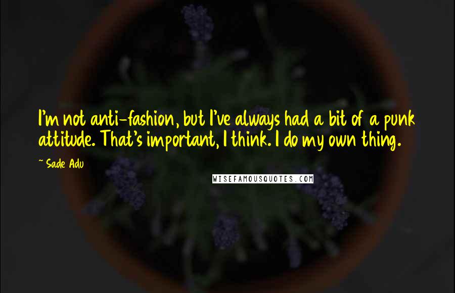 Sade Adu Quotes: I'm not anti-fashion, but I've always had a bit of a punk attitude. That's important, I think. I do my own thing.