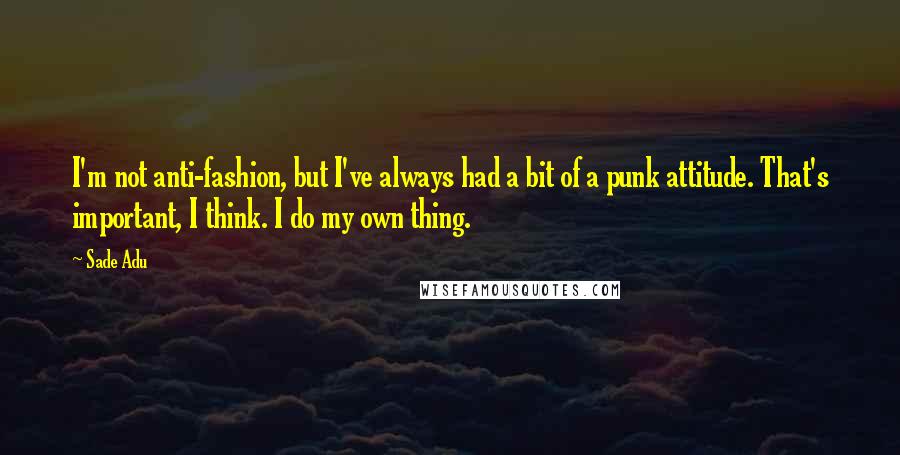 Sade Adu Quotes: I'm not anti-fashion, but I've always had a bit of a punk attitude. That's important, I think. I do my own thing.