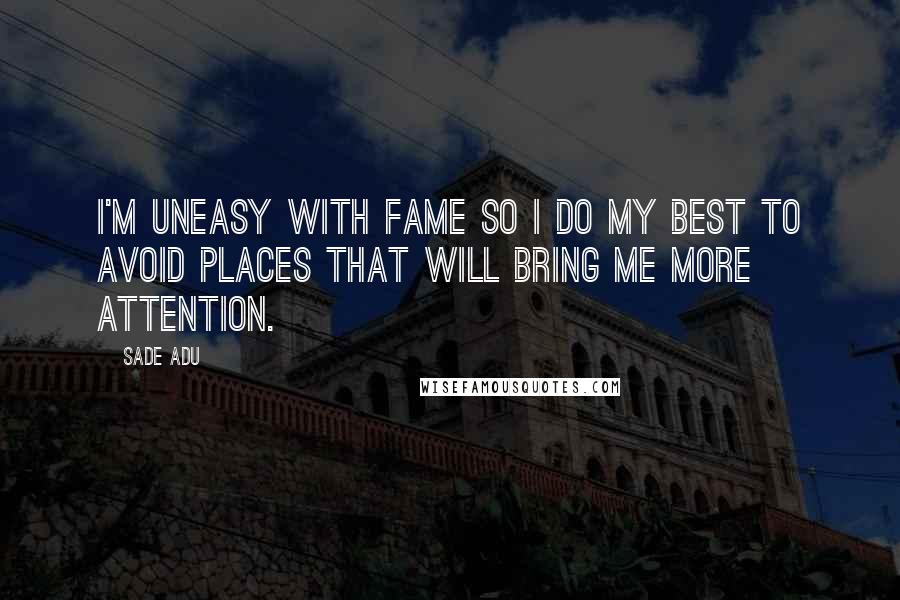 Sade Adu Quotes: I'm uneasy with fame so I do my best to avoid places that will bring me more attention.