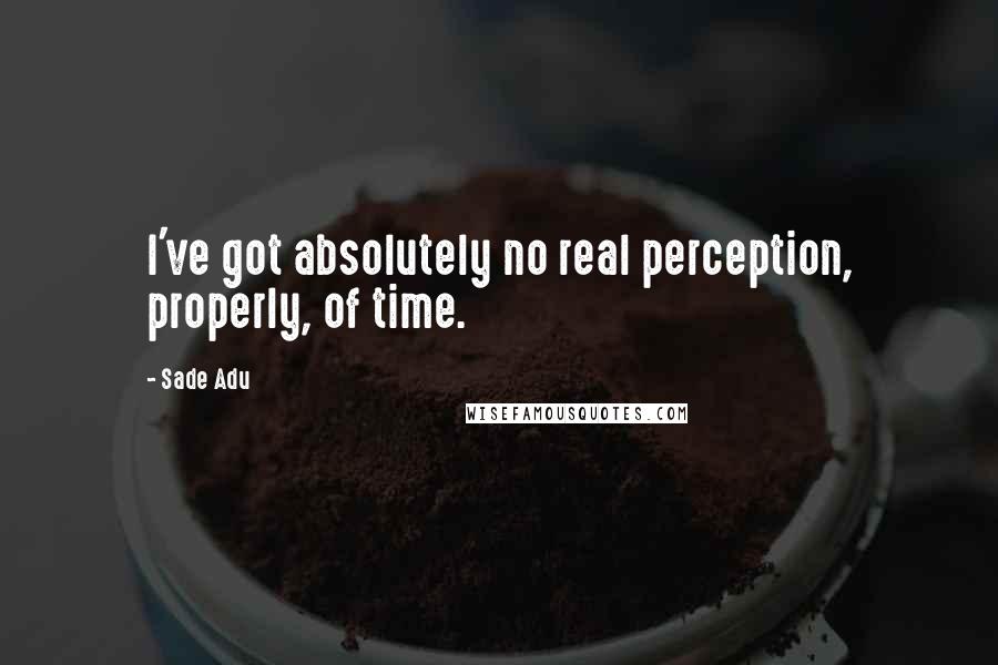 Sade Adu Quotes: I've got absolutely no real perception, properly, of time.