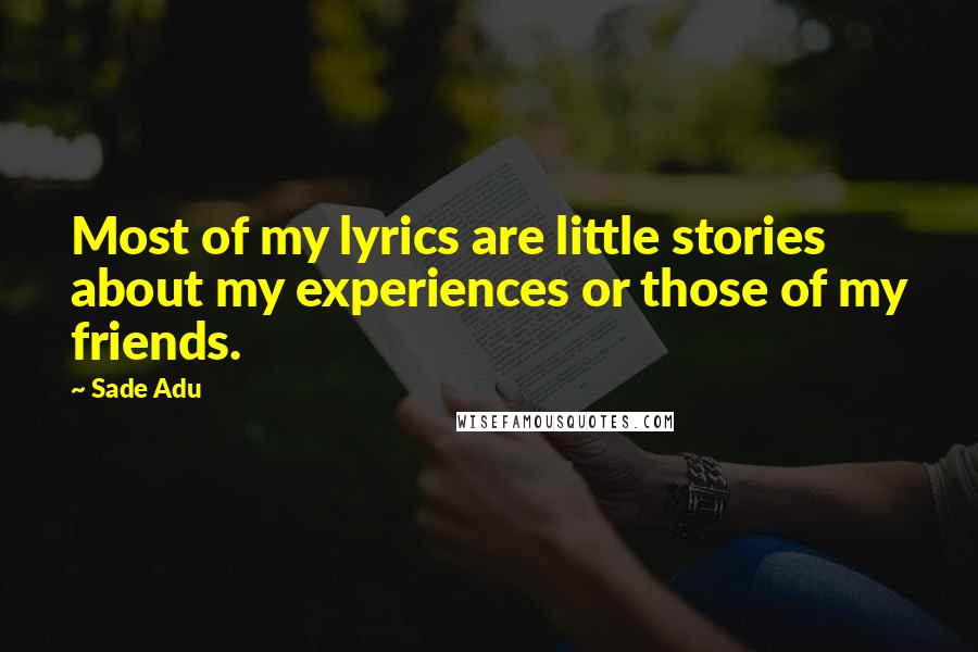 Sade Adu Quotes: Most of my lyrics are little stories about my experiences or those of my friends.