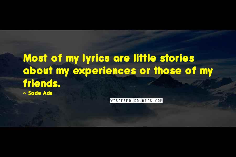 Sade Adu Quotes: Most of my lyrics are little stories about my experiences or those of my friends.