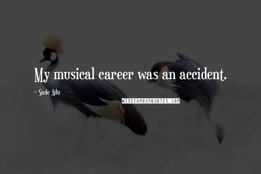 Sade Adu Quotes: My musical career was an accident.