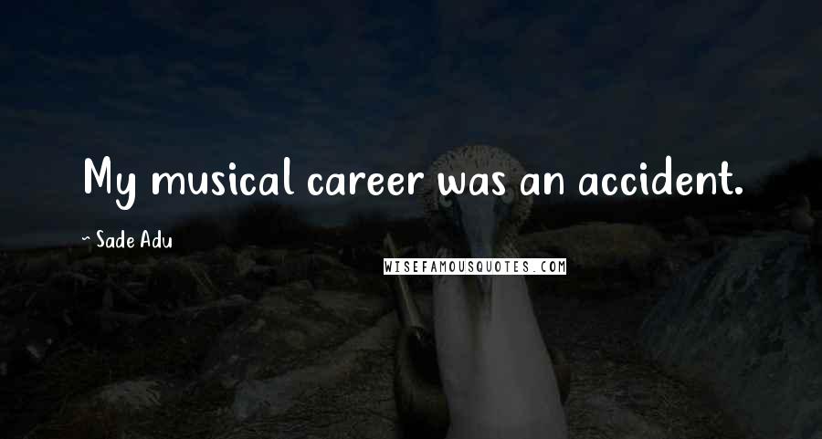 Sade Adu Quotes: My musical career was an accident.